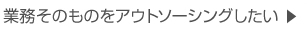 業務そのものをアウトソーシングしたい