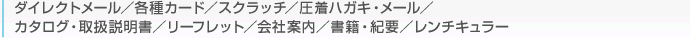 ダイレクトメール／レンチキュラー／各種カード／スクラッチ／圧着ハガキ・メール／カタログ・取扱説明書／リーフレット／会社案内／書籍／学術書・紀要