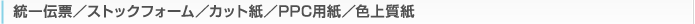 統一伝票／ストックフォーム／カット紙／PPC用紙／色上質紙